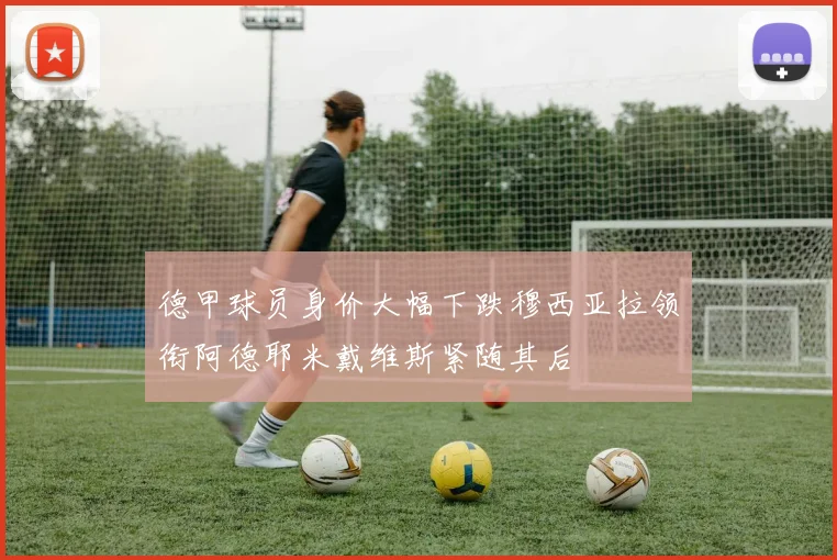 德甲球员身价大幅下跌穆西亚拉领衔阿德耶米戴维斯紧随其后