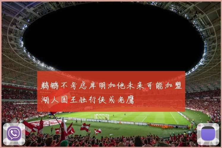 鹈鹕不考虑库明加他未来可能加盟湖人国王独行侠或老鹰