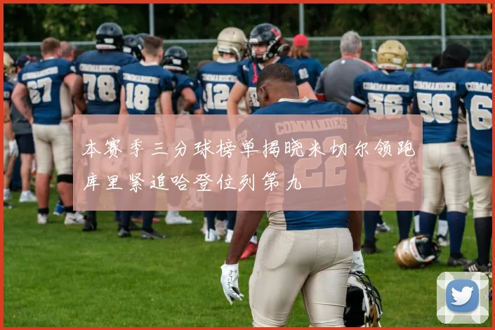本赛季三分球榜单揭晓米切尔领跑库里紧追哈登位列第九