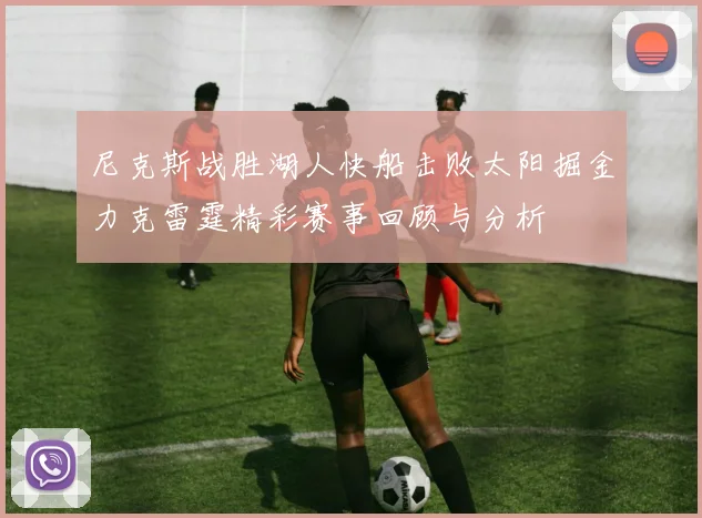 尼克斯战胜湖人快船击败太阳掘金力克雷霆精彩赛事回顾与分析