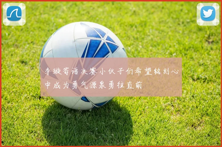 李璇寄语决赛小伙子们希望铭刻心中成为勇气源泉勇往直前