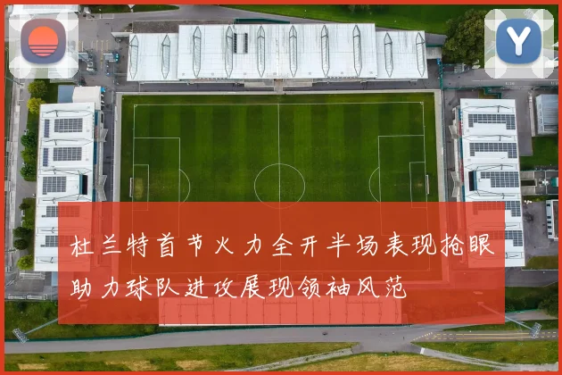 杜兰特首节火力全开半场表现抢眼助力球队进攻展现领袖风范