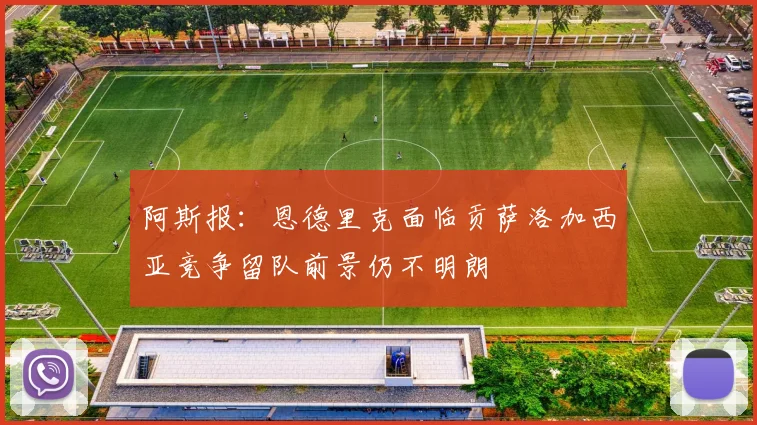 阿斯报：恩德里克面临贡萨洛加西亚竞争留队前景仍不明朗