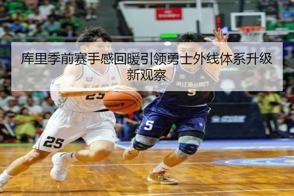 库里季前赛手感回暖引领勇士外线体系升级新观察